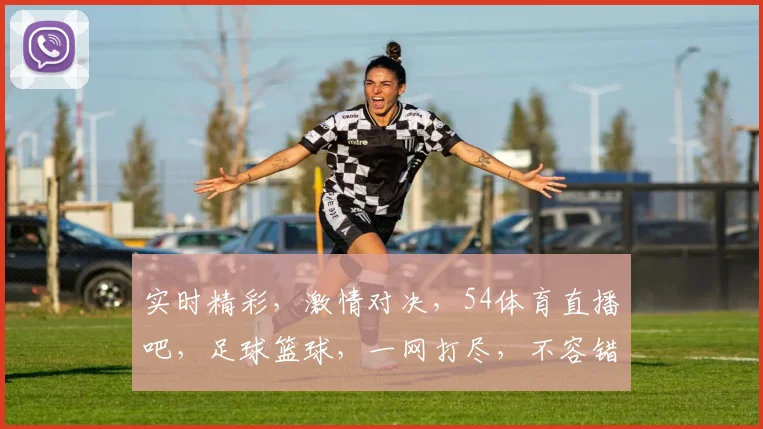 实时精彩，激情对决，54体育直播吧，足球篮球，一网打尽，不容错过