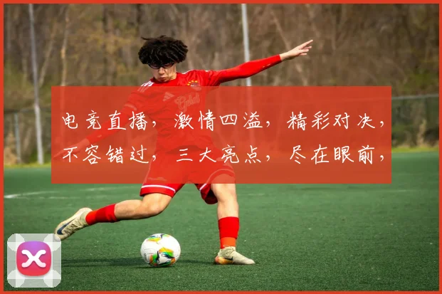 电竞直播，激情四溢，精彩对决，不容错过，三大亮点，尽在眼前，锁定直播间