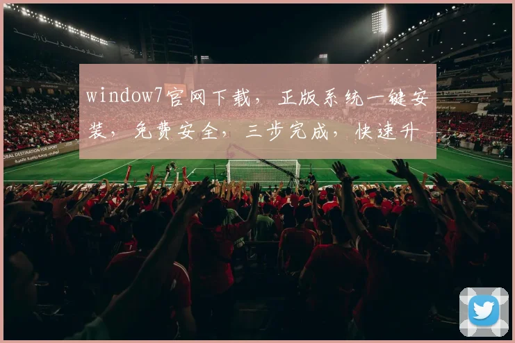 window7官网下载，正版系统一键安装，免费安全，三步完成，快速升级体验