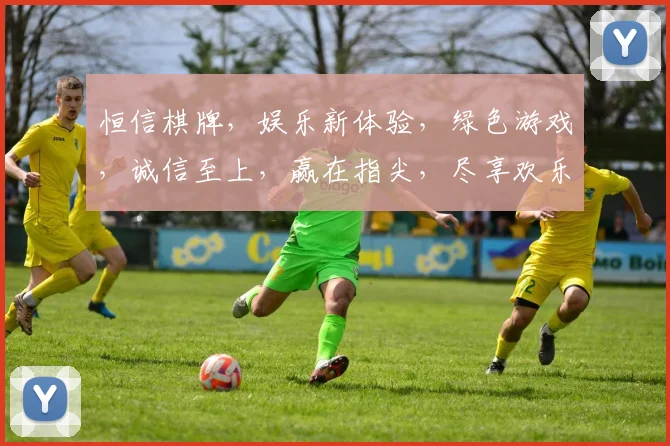 恒信棋牌，娱乐新体验，绿色游戏，诚信至上，赢在指尖，尽享欢乐时光