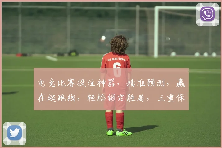 电竞比赛投注神器，精准预测，赢在起跑线，轻松锁定胜局，三重保障，一触即达