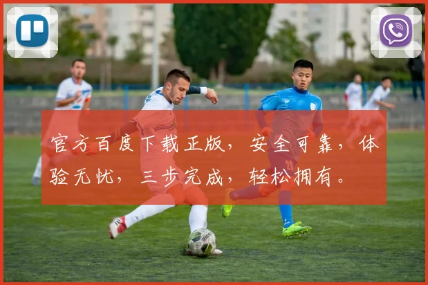 官方百度下载正版，安全可靠，体验无忧，三步完成，轻松拥有。