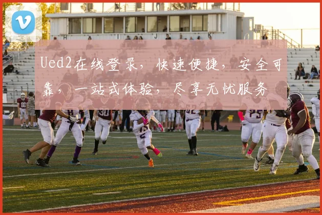 Ued2在线登录，快速便捷，安全可靠，一站式体验，尽享无忧服务