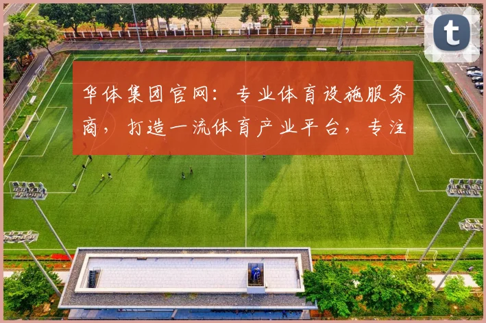 华体集团官网：专业体育设施服务商，打造一流体育产业平台，专注运动场馆设计建设，助力体育事业腾飞