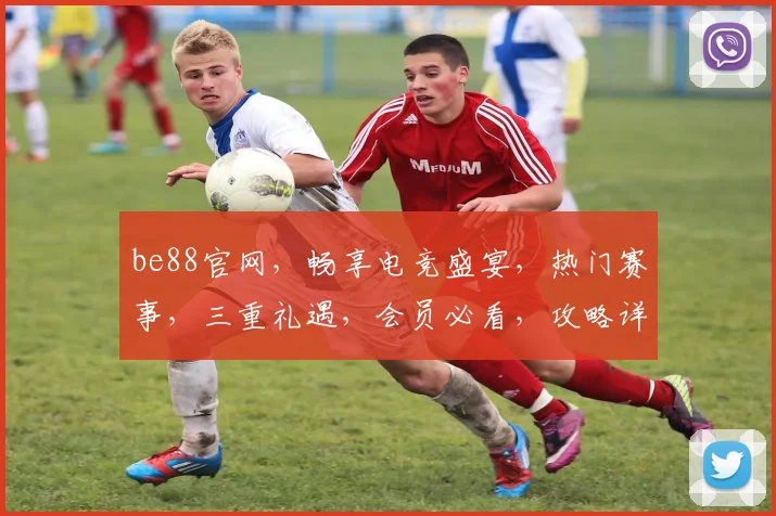 be88官网，畅享电竞盛宴，热门赛事，三重礼遇，会员必看，攻略详析